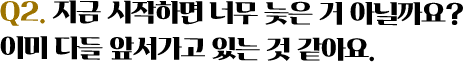 Q2. 지금 시작하면 나무 늦은 거 아닐까요?